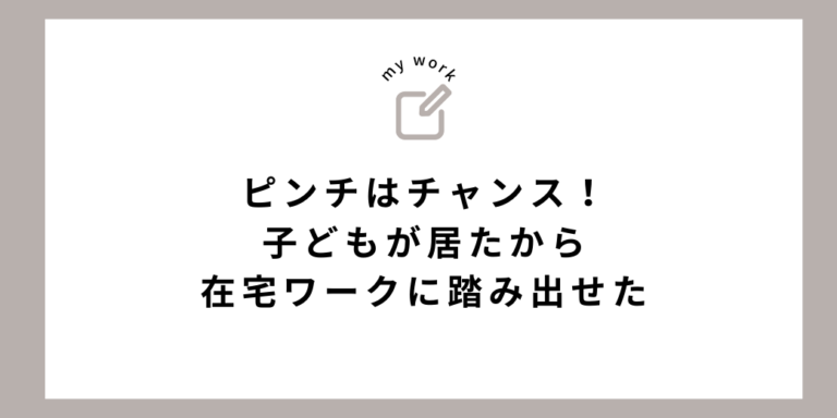 ピンチはチャンス!子どもが居たから在宅ワークに踏み出せた